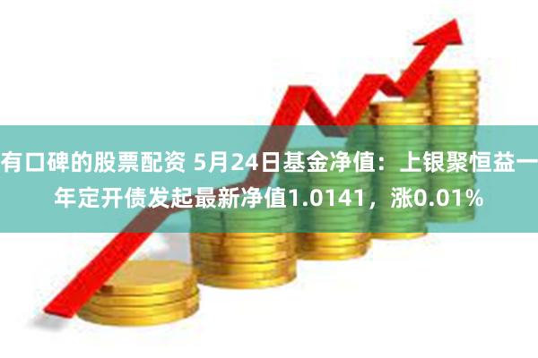 有口碑的股票配资 5月24日基金净值：上银聚恒益一年定开债发起最新净值1.0141，涨0.01%