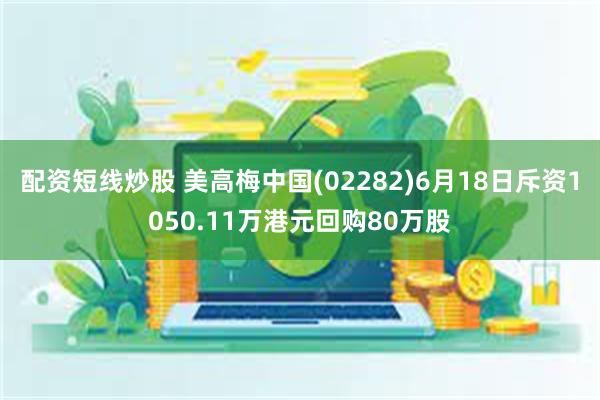 配资短线炒股 美高梅中国(02282)6月18日斥资1050.11万港元回购80万股