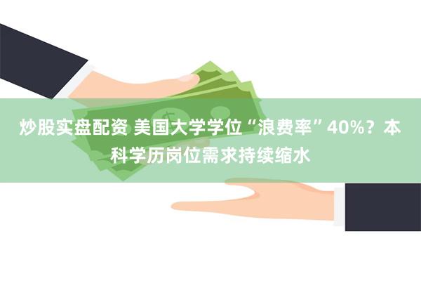 炒股实盘配资 美国大学学位“浪费率”40%？本科学历岗位需求持续缩水