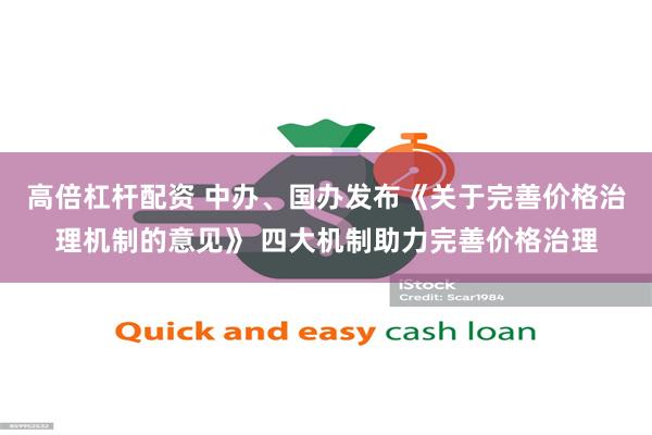 高倍杠杆配资 中办、国办发布《关于完善价格治理机制的意见》 四大机制助力完善价格治理