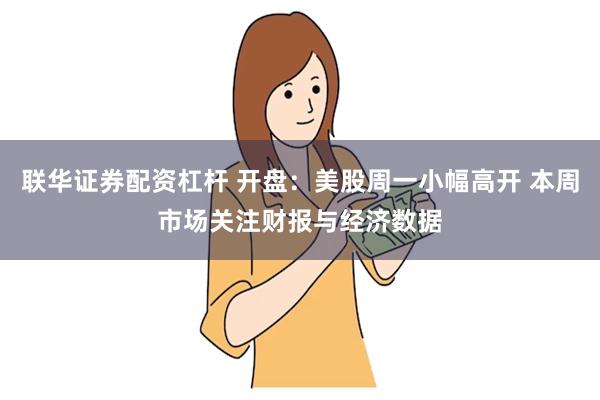 联华证券配资杠杆 开盘：美股周一小幅高开 本周市场关注财报与经济数据