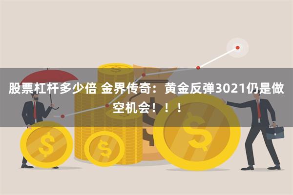 股票杠杆多少倍 金界传奇：黄金反弹3021仍是做空机会！！！