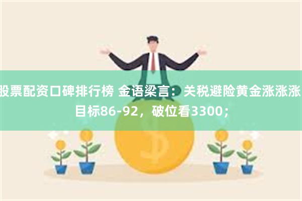 股票配资口碑排行榜 金语梁言：关税避险黄金涨涨涨，目标86-92，破位看3300；