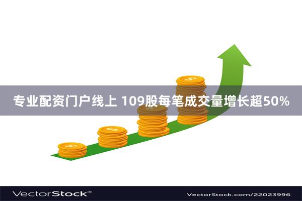 专业配资门户线上 109股每笔成交量增长超50%