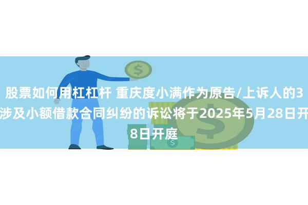 股票如何用杠杠杆 重庆度小满作为原告/上诉人的3起涉及小额借款合同纠纷的诉讼将于2025年5月28日开庭