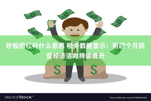 炒股的杠杆什么意思 税务数据显示：前四个月民营经济活力持续提升