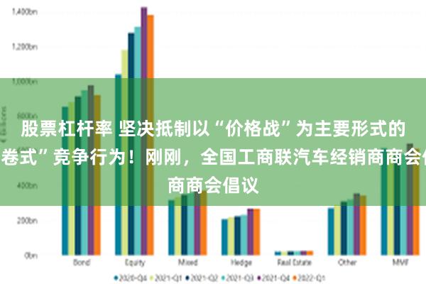 股票杠杆率 坚决抵制以“价格战”为主要形式的“内卷式”竞争行为！刚刚，全国工商联汽车经销商商会倡议