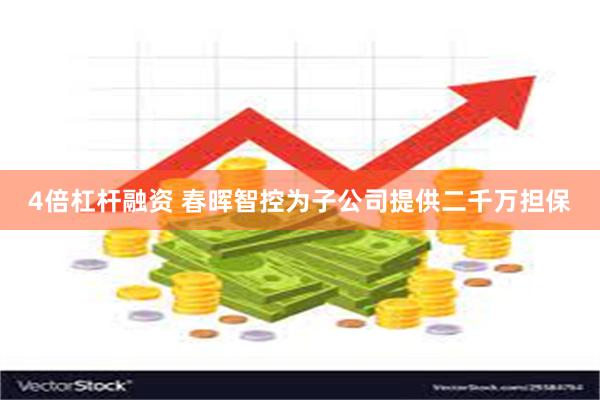 4倍杠杆融资 春晖智控为子公司提供二千万担保