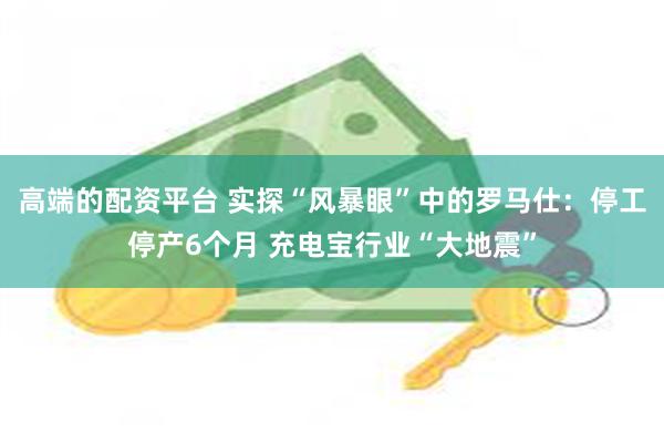 高端的配资平台 实探“风暴眼”中的罗马仕：停工停产6个月 充电宝行业“大地震”