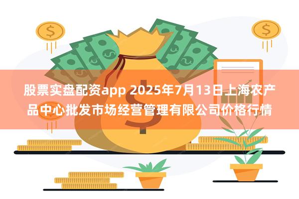 股票实盘配资app 2025年7月13日上海农产品中心批发市场经营管理有限公司价格行情