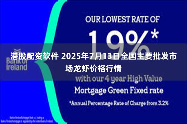 港股配资软件 2025年7月13日全国主要批发市场龙虾价格行情