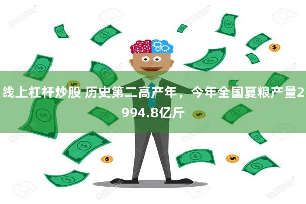 线上杠杆炒股 历史第二高产年，今年全国夏粮产量2994.8亿斤
