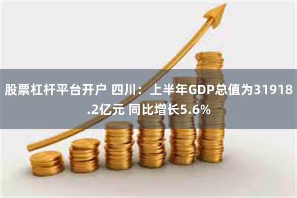 股票杠杆平台开户 四川：上半年GDP总值为31918.2亿元 同比增长5.6%