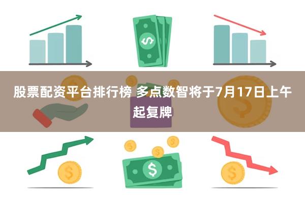 股票配资平台排行榜 多点数智将于7月17日上午起复牌