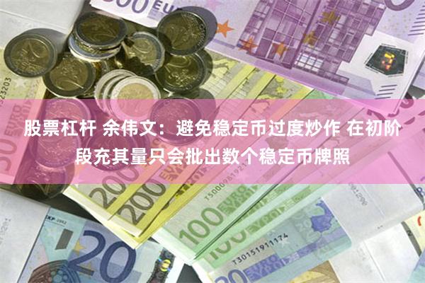 股票杠杆 余伟文：避免稳定币过度炒作 在初阶段充其量只会批出数个稳定币牌照