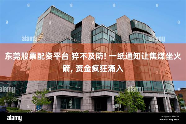 东莞股票配资平台 猝不及防! 一纸通知让焦煤坐火箭, 资金疯狂涌入