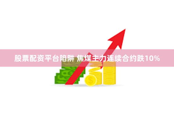 股票配资平台陷阱 焦煤主力连续合约跌10%