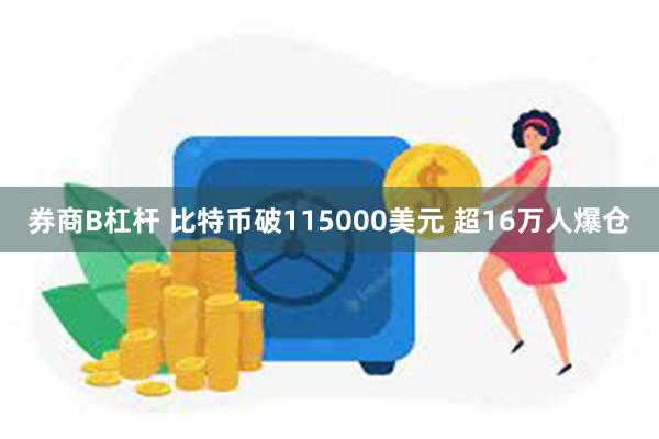 券商B杠杆 比特币破115000美元 超16万人爆仓