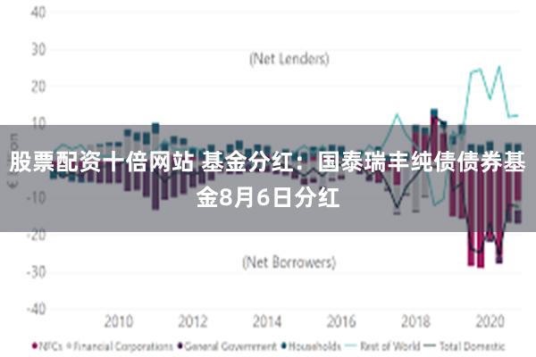 股票配资十倍网站 基金分红：国泰瑞丰纯债债券基金8月6日分红