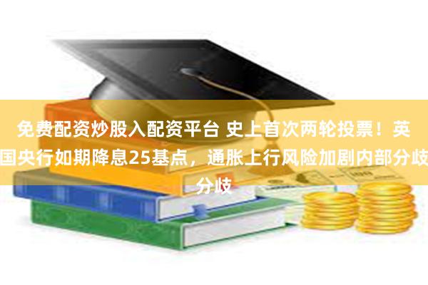 免费配资炒股入配资平台 史上首次两轮投票！英国央行如期降息25基点，通胀上行风险加剧内部分歧
