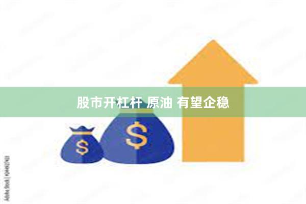 股市开杠杆 原油 有望企稳