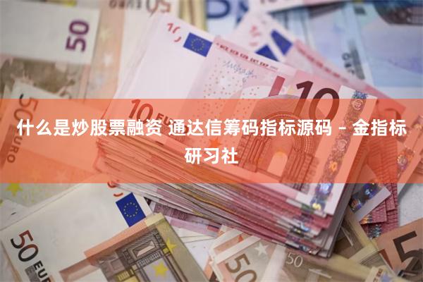 什么是炒股票融资 通达信筹码指标源码 – 金指标研习社