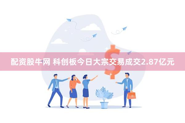 配资股牛网 科创板今日大宗交易成交2.87亿元