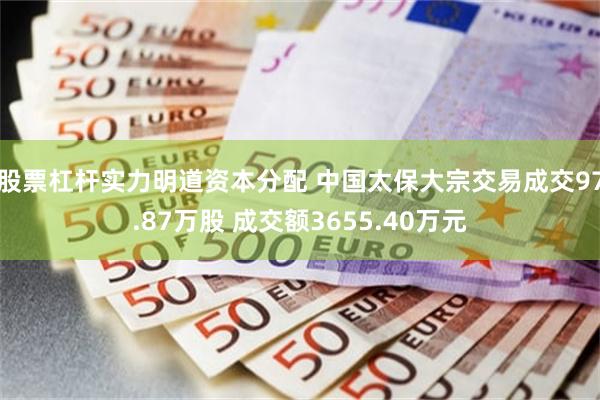 股票杠杆实力明道资本分配 中国太保大宗交易成交97.87万股 成交额3655.40万元